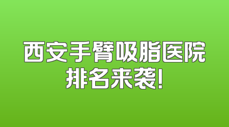 西安手臂吸脂医院排名来袭!