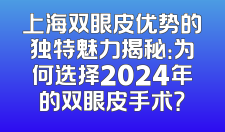 上海双眼皮优势的独特魅力揭秘：为何选择2024年的双眼皮手术？