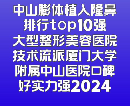 中山膨体植入隆鼻排行top10强大型整形美容医院技术流派厦门大学附属中山医院口碑好实力强2024