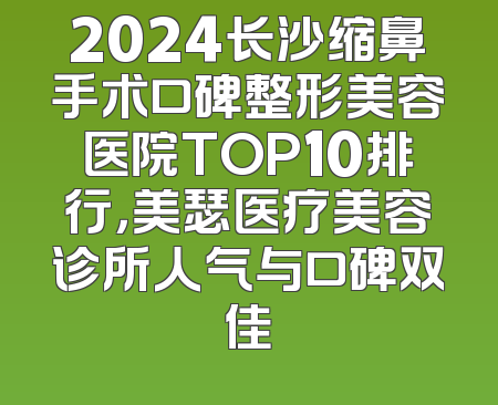 2024长沙缩鼻手术口碑整形美容医院TOP10排行，美瑟医疗美容诊所人气与口碑双佳