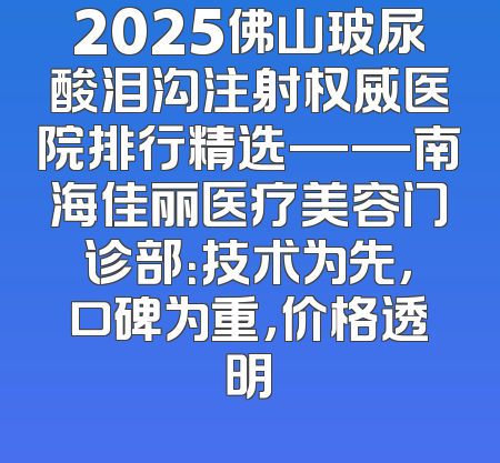 2025佛山玻尿酸泪沟注射权威医院排行精选——南海佳丽医疗美容门诊部：技术为先，口碑为重，价格透明