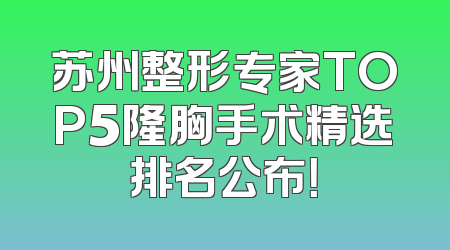 苏州整形专家TOP5隆胸手术精选排名公布！