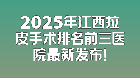 2025年江西拉皮手术排名前三医院最新发布！