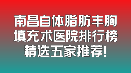 南昌自体脂肪丰胸填充术医院排行榜精选五家推荐！