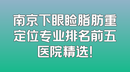 南京下眼睑脂肪重定位专业排名前五医院精选！