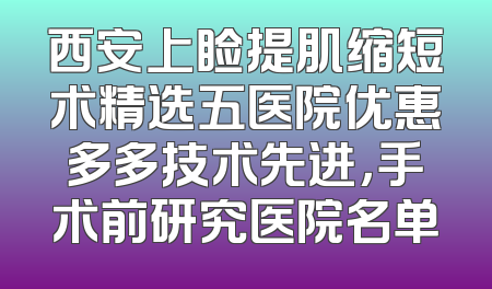 西安上睑提肌缩短术精选五医院优惠多多技术先进，手术前研究医院名单