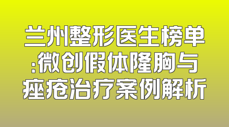 兰州整形医生榜单：微创假体隆胸与痤疮治疗案例解析