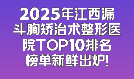 2025年江西漏斗胸矫治术整形医院TOP10排名榜单新鲜出炉！