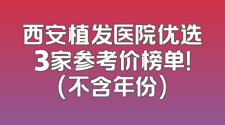 西安植发医院优选3家参考价榜单！(不含年份)