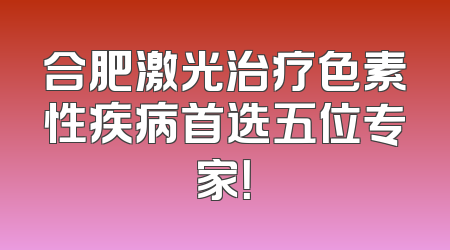 合肥激光治疗色素性疾病首选五位专家！