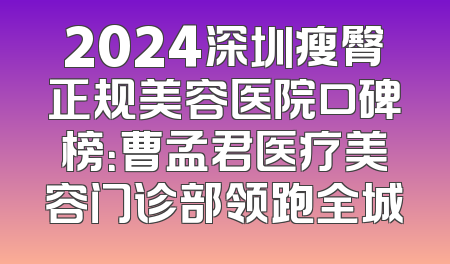 2024深圳瘦臀正规美容医院口碑榜：曹孟君医疗美容门诊部领跑全城