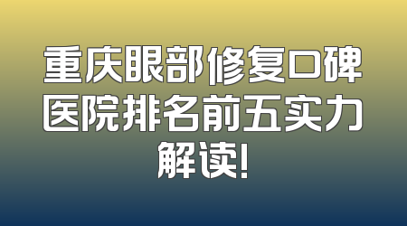 重庆眼部修复口碑医院排名前五实力解读!