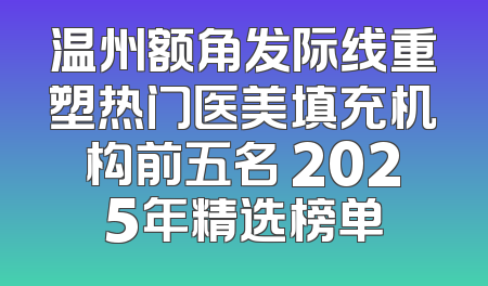 温州额角发际线重塑热门医美填充机构前五名 2025年精选榜单