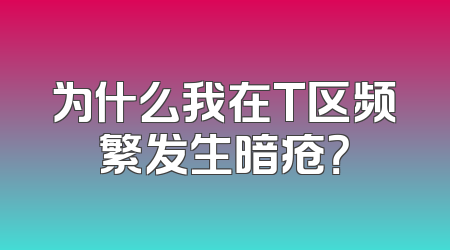 为什么我在T区频繁发生暗疮？
