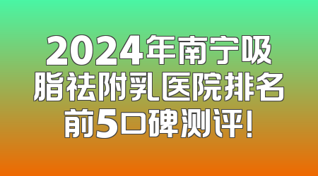 2024年南宁吸脂祛附乳医院排名前5口碑测评!