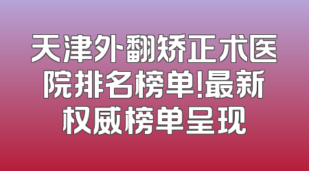 天津外翻矫正术医院排名榜单！最新权威榜单呈现