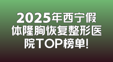 2025年西宁假体隆胸恢复整形医院TOP榜单！