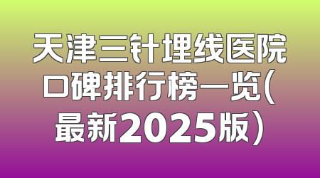 天津三针埋线医院口碑排行榜一览（最新2025版）