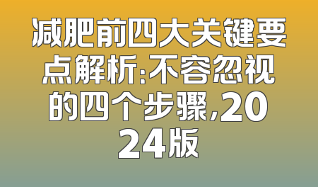 减肥前四大关键要点解析：不容忽视的四个步骤，2024版