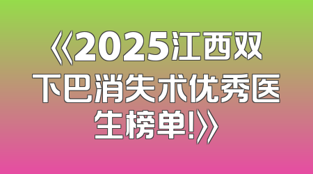 《2025江西双下巴消失术优秀医生榜单！》