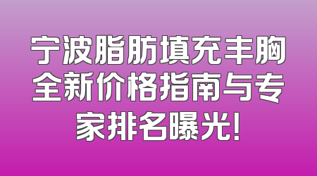 宁波脂肪填充丰胸全新价格指南与专家排名曝光！