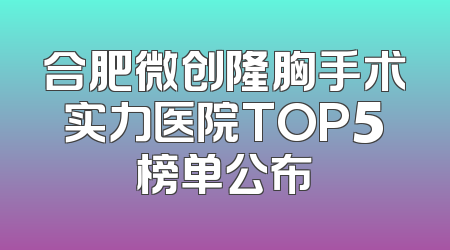 合肥微创隆胸手术实力医院TOP5榜单公布
