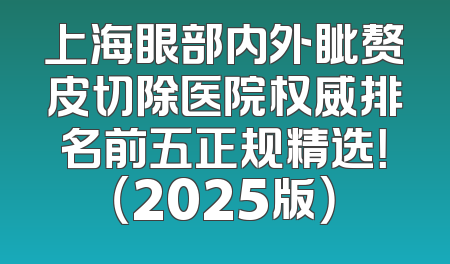 上海眼部内外眦赘皮切除医院权威排名前五正规精选！（2025版）