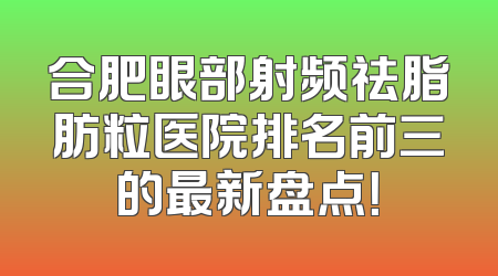 合肥眼部射频祛脂肪粒医院排名前三的最新盘点！