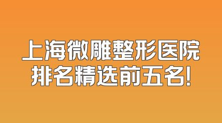上海微雕整形医院排名精选前五名！