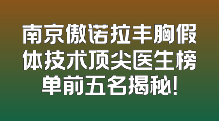 南京傲诺拉丰胸假体技术顶尖医生榜单前五名揭秘！