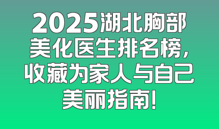 2025湖北胸部美化医生排名榜，收藏为家人与自己美丽指南!