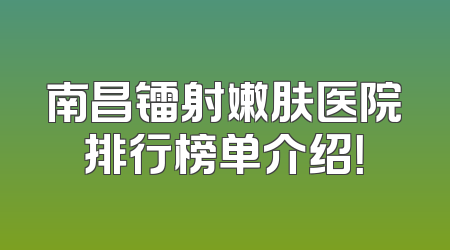 南昌镭射嫩肤医院排行榜单介绍！