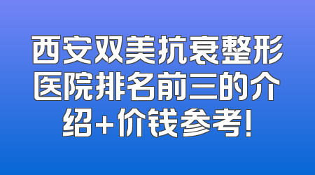 西安双美抗衰整形医院排名前三的介绍+价钱参考!