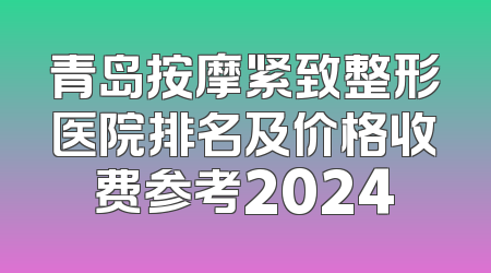 青岛按摩紧致整形医院排名及价格收费参考2024