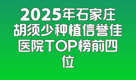 2025年石家庄胡须少种植信誉佳医院TOP榜前四位