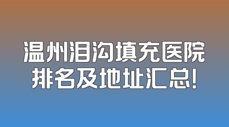 温州泪沟填充医院排名及地址汇总！