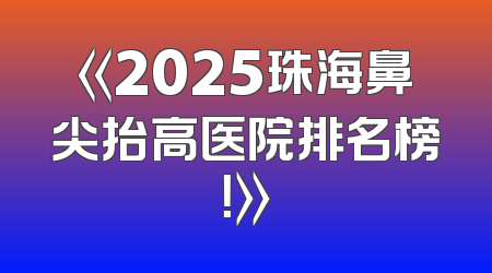 《2025珠海鼻尖抬高医院排名榜！》