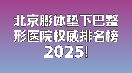 北京膨体垫下巴整形医院权威排名榜2025！