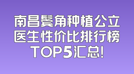南昌鬓角种植公立医生性价比排行榜TOP5汇总！