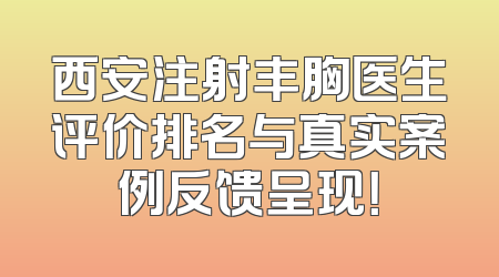 西安注射丰胸医生评价排名与真实案例反馈呈现！