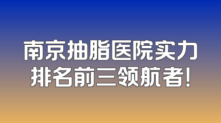 南京抽脂医院实力排名前三领航者！