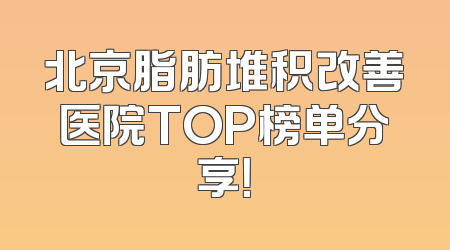 北京脂肪堆积改善医院TOP榜单分享！