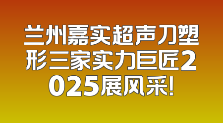 兰州嘉实超声刀塑形三家实力巨匠2025展风采！
