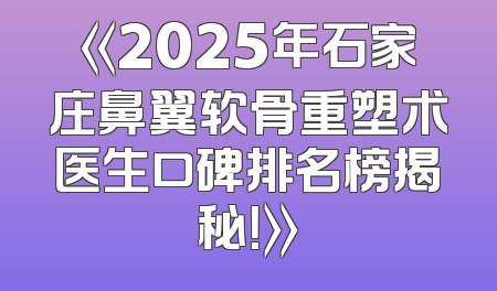 《2025年石家庄鼻翼软骨重塑术医生口碑排名榜揭秘！》