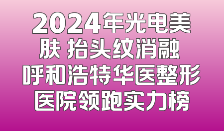 2024年光电美肤 抬头纹消融 呼和浩特华医整形医院领跑实力榜