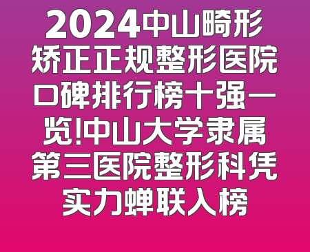 2024中山畸形矫正正规整形医院口碑排行榜十强一览！中山大学隶属第三医院整形科凭实力蝉联入榜