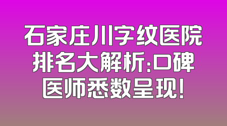 石家庄川字纹医院排名大解析：口碑医师悉数呈现！