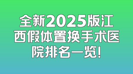 全新2025版江西假体置换手术医院排名一览!