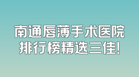 南通唇薄手术医院排行榜精选三佳！
