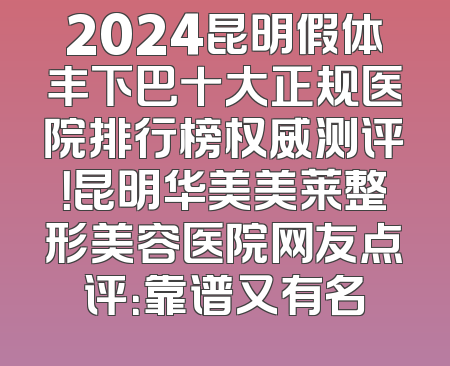 2024昆明假体丰下巴十大正规医院排行榜权威测评！昆明华美美莱整形美容医院网友点评：靠谱又有名
